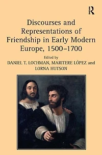 Discourses and Representations of Friendship Early Modern Europe, 1500-1700