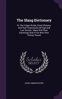 The Slang Dictionary: Or, The Vulgar Words, Street Phrases, And fast Expressions Of High And Low Society : Many With Thei