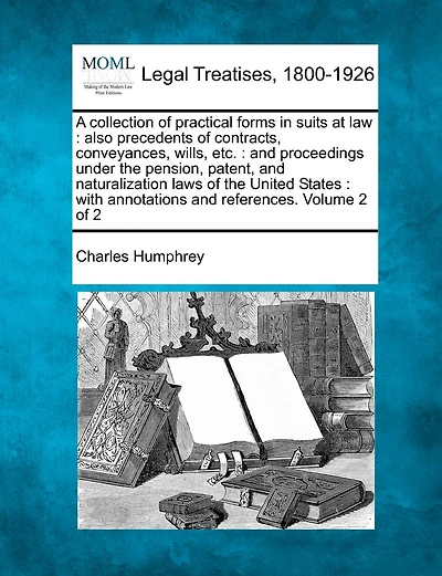 A collection of practical forms in suits at law: also precedents of contracts, conveyances, wills, etc.: and proceedings under the pension, patent, and naturalization laws of the United States: with annotations and references. Volume 2 of 2