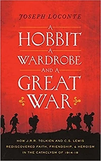 A Hobbit, a Wardrobe, and a Great War: How J. R. R. Tolkien and C. S. Lewis Rediscovered Faith, Friendship