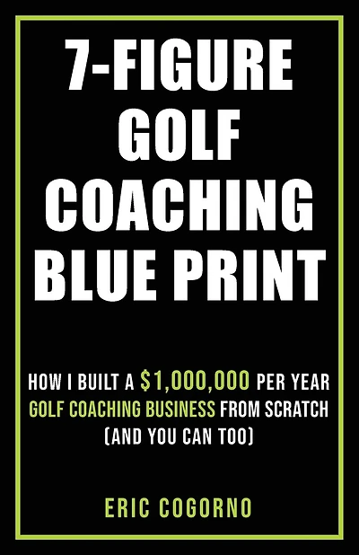 7-Figure Golf Coaching Blueprint: HOW I BUILT A $1,000,000 Per Year Golf Coaching Business From Scratch (And You Can Too