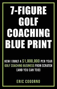 7-Figure Golf Coaching Blueprint: HOW I BUILT A $1,000,000 Per Year Golf Coaching Business From Scratch (And You Can Too