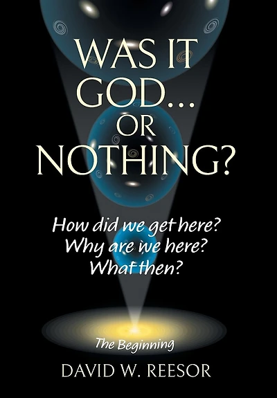 Was it God... or Nothing?: How Did We Get Here? Why Are What Then?