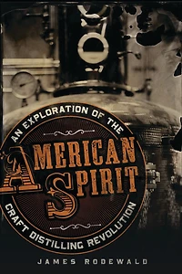 American Spirit: An Exploration Of The Craft Distilling Revolution