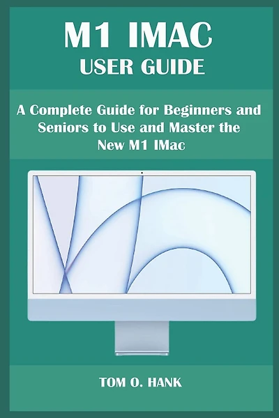 M1 iMac User Guide: A Complete Guide for Beginners and Seniors to Use and Master the New M1 IMac