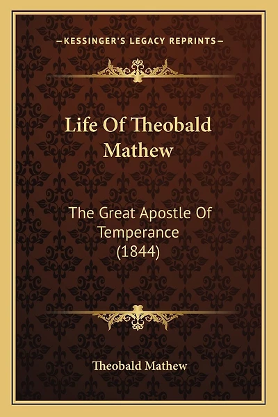 Life Of Theobald Mathew: The Great Apostle Of Temperance (1844)