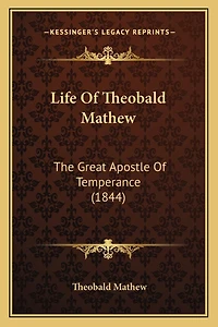 Life Of Theobald Mathew: The Great Apostle Of Temperance (1844)