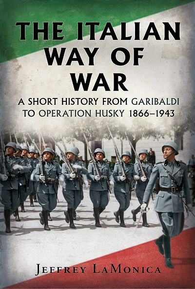The Italian Way of War: A Short History from Garibaldi to Operation Husky 1866-1943