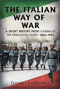 The Italian Way of War: A Short History from Garibaldi to Operation Husky 1866-1943