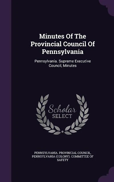 Minutes Of The Provincial Council Of Pennsylvania: Pennsylvania. Supreme Executive Council, Minutes