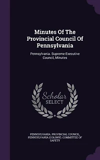 Minutes Of The Provincial Council Of Pennsylvania: Pennsylvania. Supreme Executive Council, Minutes