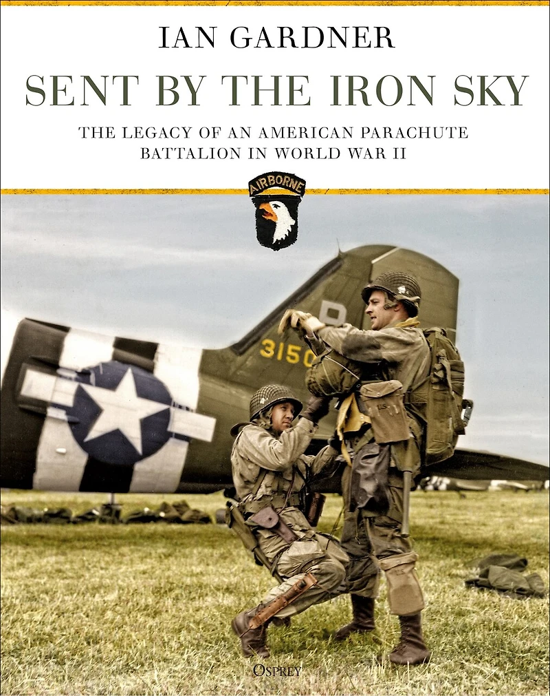 Sent By The Iron Sky: Legacy Of An American Parachute Battalion World War Ii