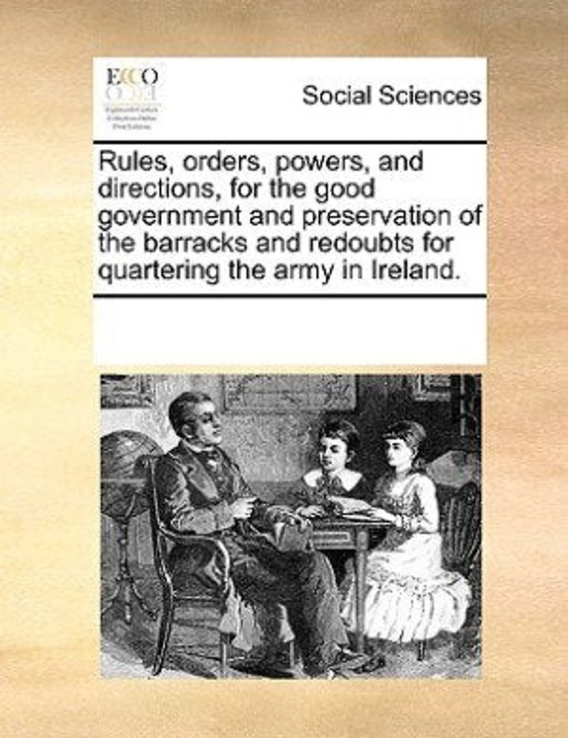 Rules, Orders, Powers, And Directions For The Good Government Preservation Of Barracks Redoubts Quartering Army Ireland.
