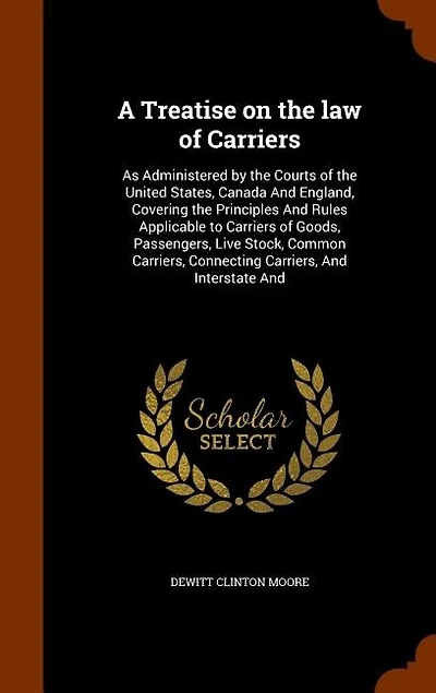 A Treatise on the law of Carriers: As Administered by the Courts of the United States, Canada And England, Covering the Principles And