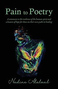 Pain to Poetry: a testament the resilience of human spirit and beacon hope for those on their own paths healing