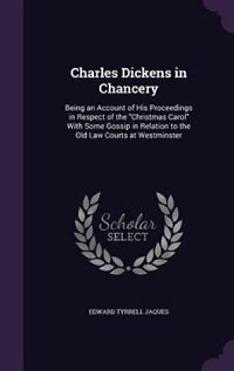 Charles Dickens in Chancery: Being an Account of His Proceedings in Respect of the Christmas Carol With Some Gossip in Relation