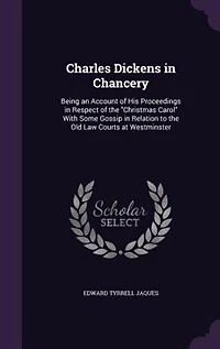 Charles Dickens in Chancery: Being an Account of His Proceedings in Respect of the Christmas Carol With Some Gossip in Relation