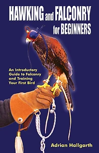 Hawking & Falconry for Beginners: An Introductory Guide to Falconry and Training Your First Bird