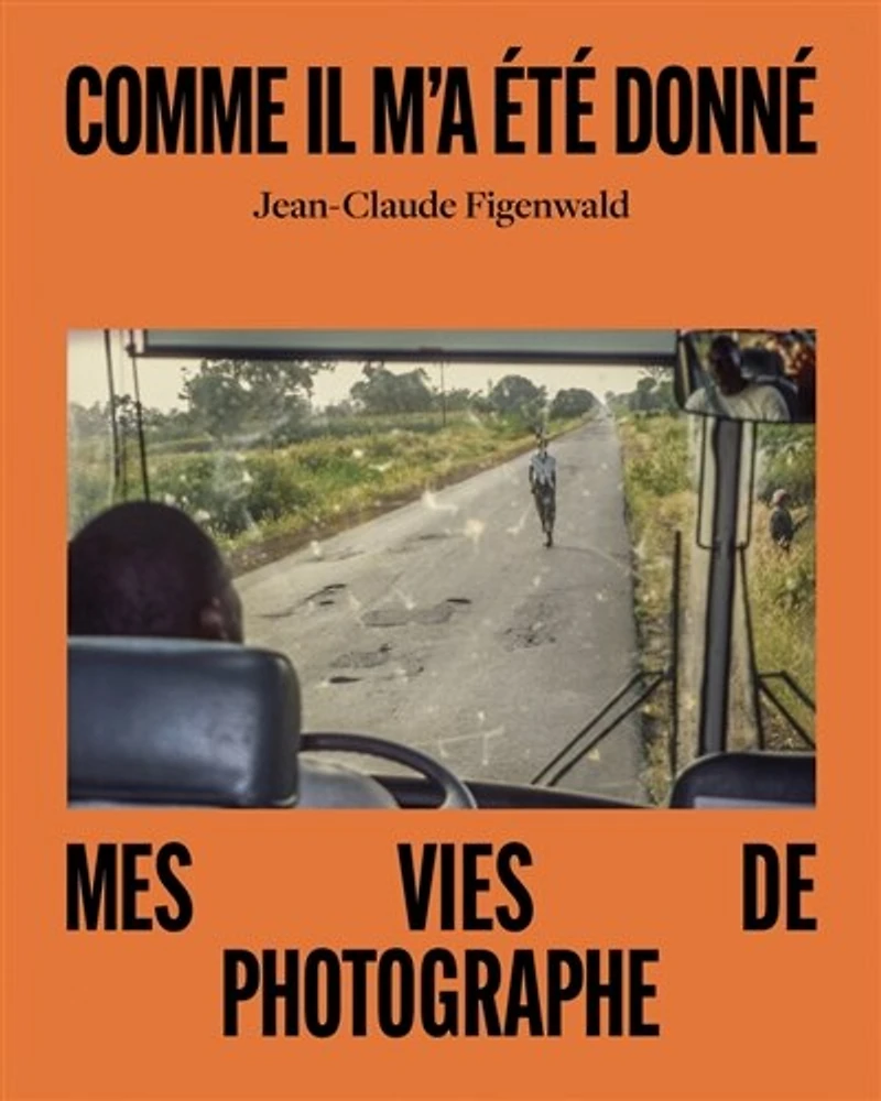 Comme il m'a été donné: mes vies de photographe