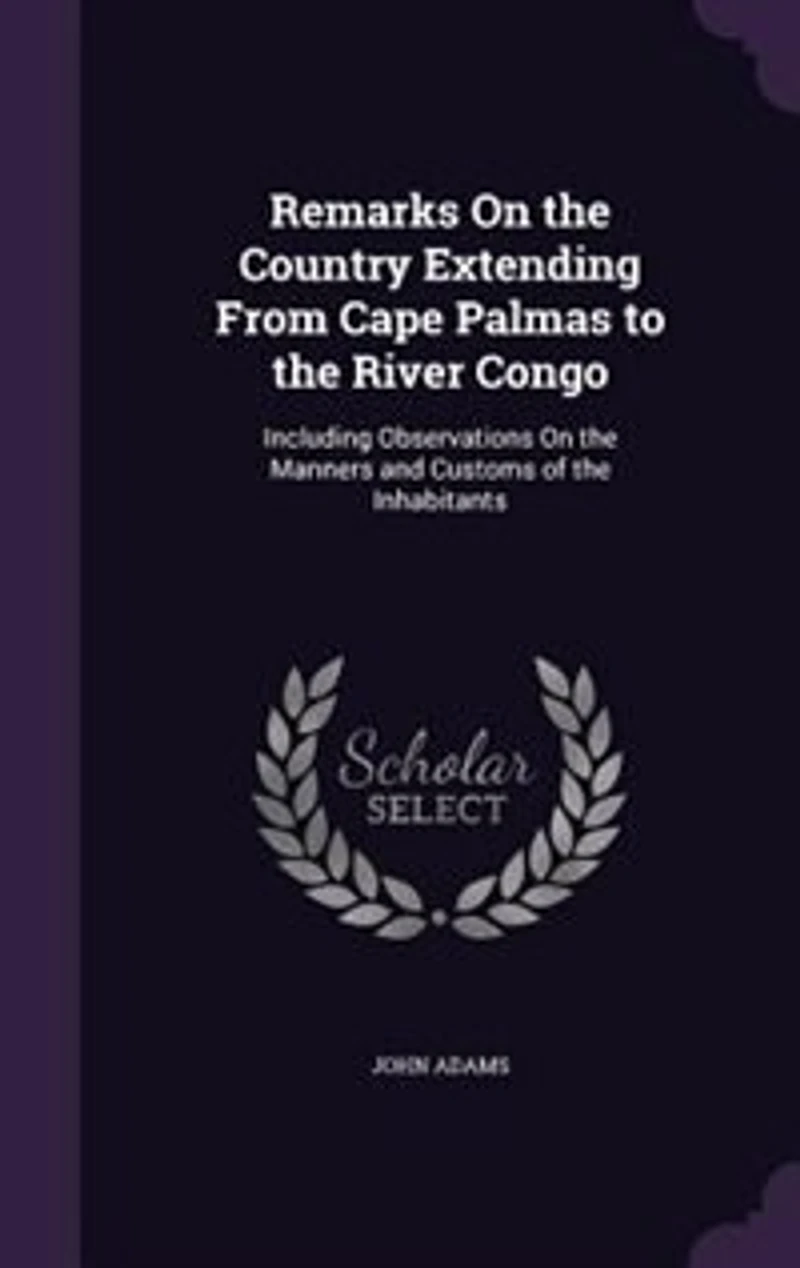 Remarks On the Country Extending From Cape Palmas to the River Congo: Including Observations On the Manners and Customs of the Inhabitants