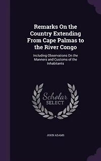 Remarks On the Country Extending From Cape Palmas to the River Congo: Including Observations On the Manners and Customs of the Inhabitants