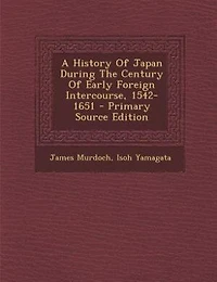 A History Of Japan During The Century Of Early Foreign Intercourse, 1542-1651
