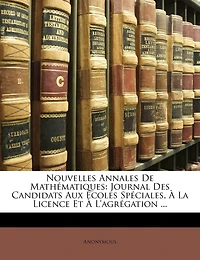 Nouvelles Annales De Mathématiques: Journal Des Candidats Aux Écoles Spéciales, À La Licence Et À L'agrégation ...
