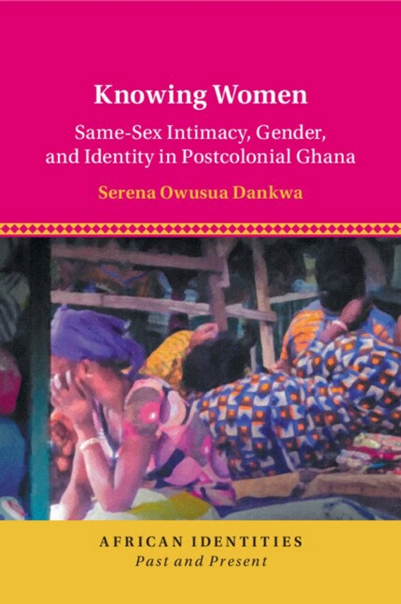 Knowing Women: Same-Sex Intimacy, Gender, and Identity Postcolonial Ghana