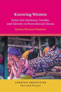 Knowing Women: Same-Sex Intimacy, Gender, and Identity Postcolonial Ghana