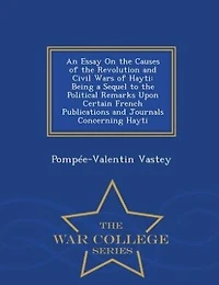An Essay On the Causes of the Revolution and Civil Wars of Hayti: Being a Sequel to the Political Remarks Upon Certain French Publications and Journals Concerning Ha