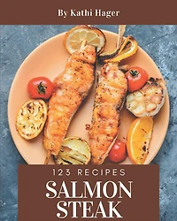 123 Salmon Steak Recipes: A Must-have Salmon Steak Cookbook for Everyone