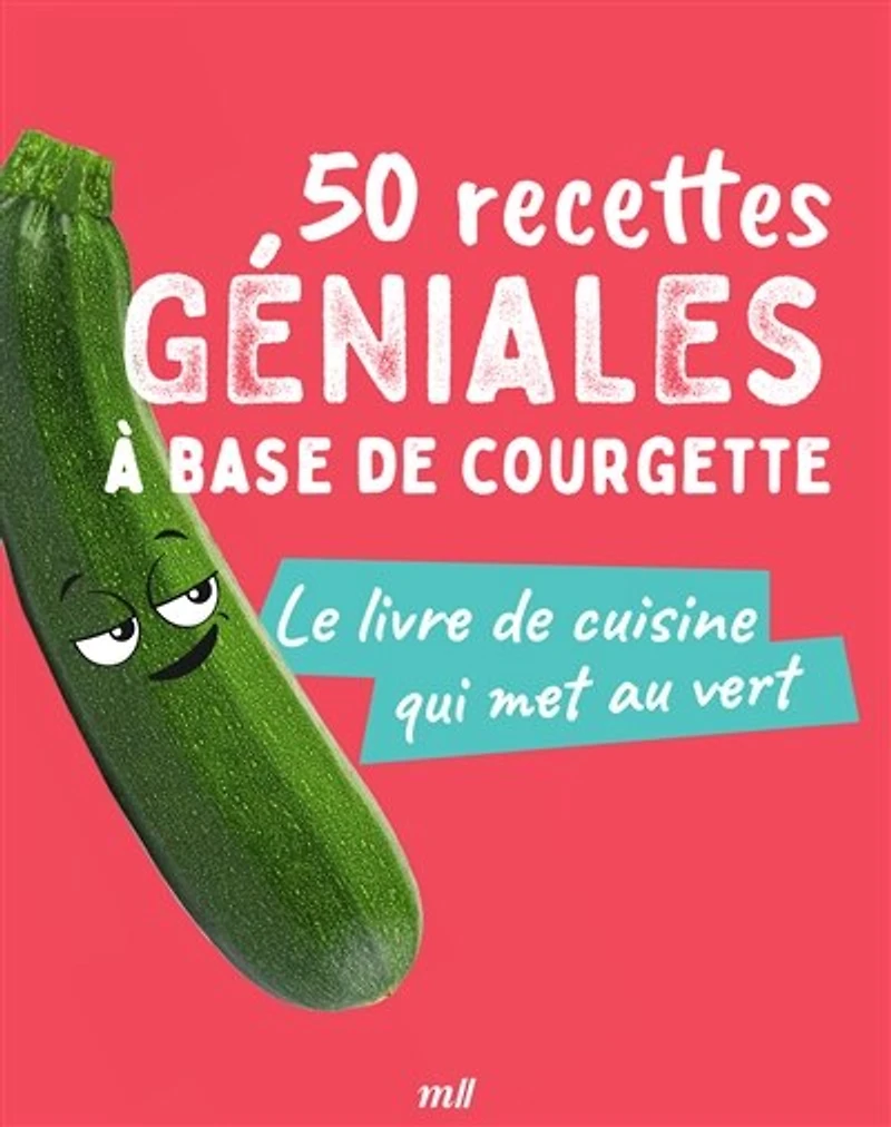 50 recettes géniales à base de courgette: le livre cuisine qui met au vert