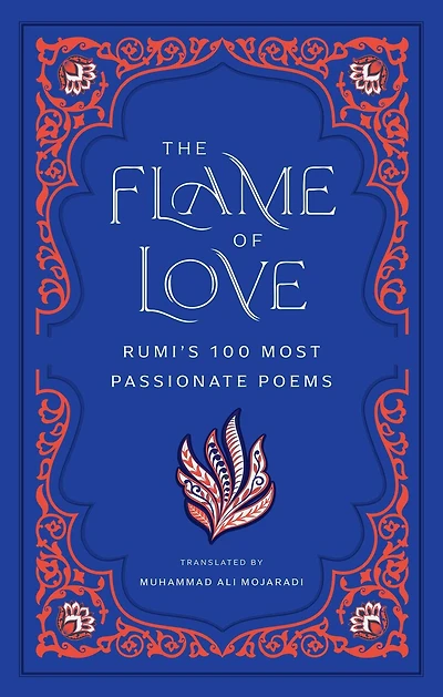 The Flame of Love: Rumi's 100 Most Passionate Poems
