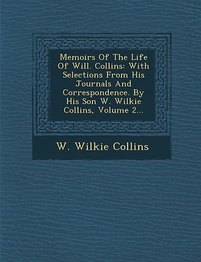 Memoirs Of The Life Of Will. Collins: With Selections From His Journals And Correspondence. By His Son W. Wilkie Collins, Volume 2...