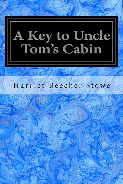 A Key to Uncle Tom's Cabin: Presenting the Original Facts and Documents Upon Which the Story is Founded Together with Corroborative Statements Verifying the Truth of the Work