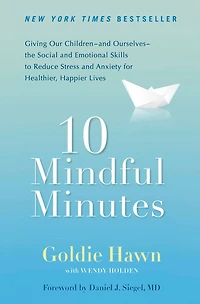 10 Mindful Minutes: Giving Our Children--and Ourselves--the Social and Emotional Skills to Reduce Stress Anxiety for Healthier, Happy Lives