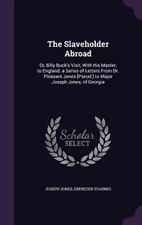 The Slaveholder Abroad: Or, Billy Buck's Visit, With His Master, to England. a Series of Letters From Dr. Pleasant Jones [P