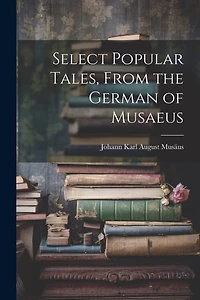 Select Popular Tales, From the German of Musaeus