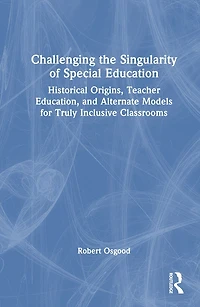 Challenging the Singularity of Special Education: Historical Origins, Teacher Education, and Alternate Models for Truly Inclusive Classrooms