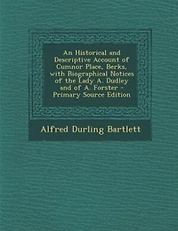 An Historical and Descriptive Account of Cumnor Place, Berks, with Biographical Notices of the Lady A. Dudley and of A. Forster - Primary Source Edition