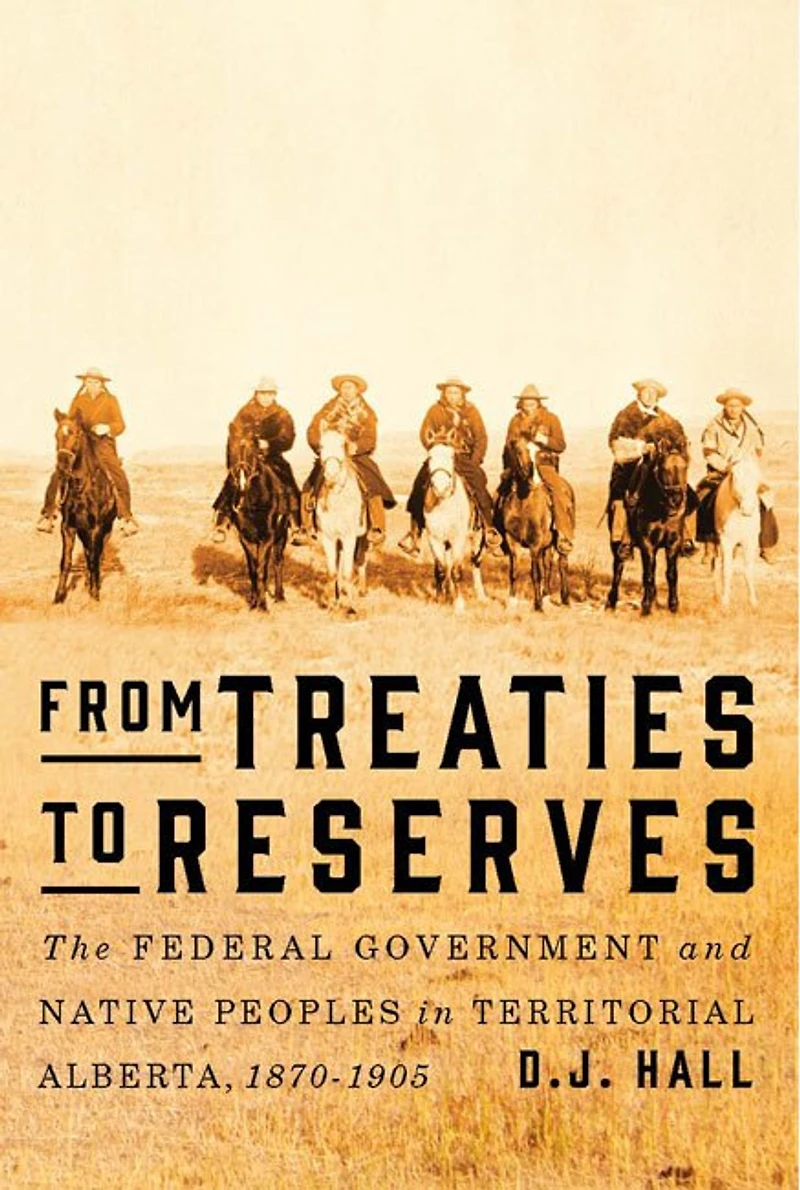 From Treaties to Reserves: The Federal Government and Native Peoples Territorial Alberta, 1870-1905