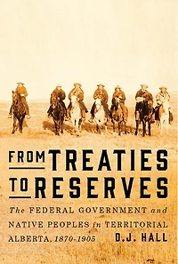 From Treaties to Reserves: The Federal Government and Native Peoples Territorial Alberta, 1870-1905