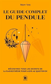 Le guide complet du pendule: découvrez tous les secrets de la radiesthésie pour agir au quotidien
