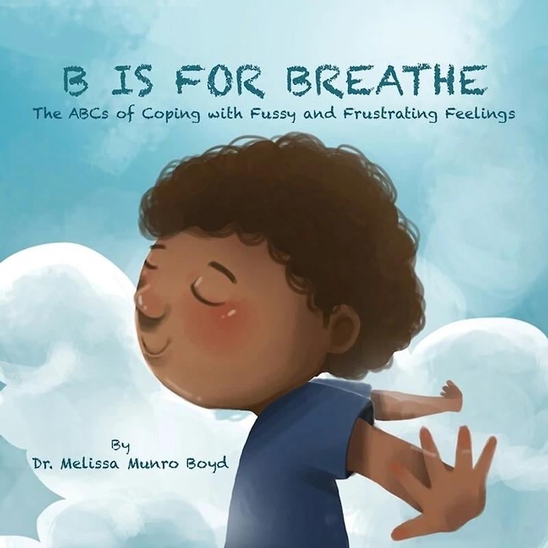 B Is For Breathe: The Abcs Of Coping With Fussy And Frustrating Feelings