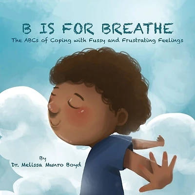 B Is For Breathe: The Abcs Of Coping With Fussy And Frustrating Feelings