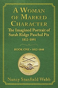 A Woman of Marked Character: The Imagined Portrait of Sarah Ridge Paschal Pix 1812-1891, Book One 1812-1848