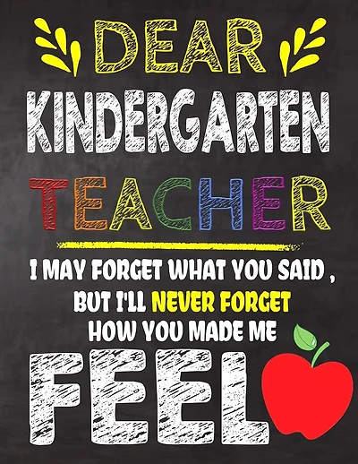 Dear Kindergarten Teacher I May Forget What You Said, But I'll Never Forget How You Made Me Feel: Kindergarten Teacher Appreciation Gift, gift from student to teacher, you can make it retirement or birthday or christmas gift, Year end, teacher day gift