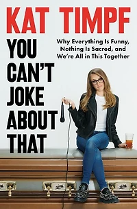 You Can't Joke About That: Why Everything Is Funny, Nothing Sacred, and We’re All This Together