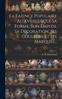 La Faience Populaire Au Xviiie Siècle Sa Forme, Son Emploi, Sa Décoration