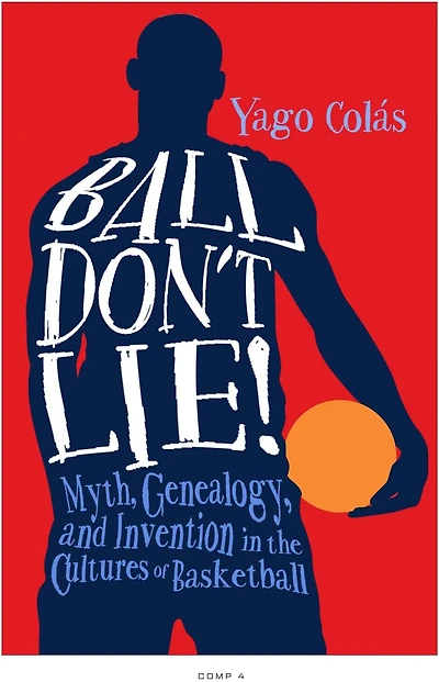 Ball Don't Lie: Myth, Genealogy, And Invention The Cultures Of Basketball